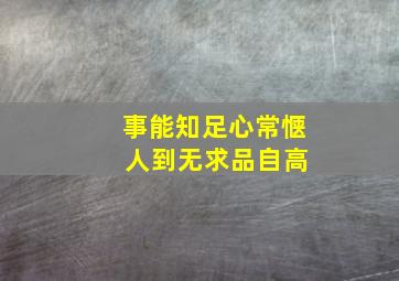 事能知足心常惬 人到无求品自高